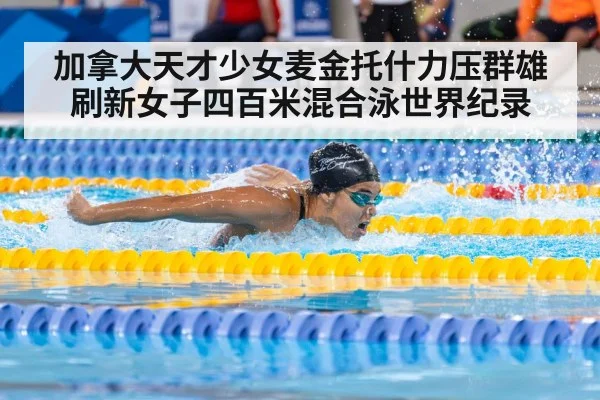 加拿大天才少女麦金托什力压群雄刷新女子四百米混合泳世界纪录